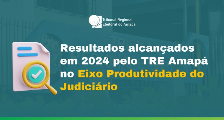 Conheça os resultados alcançados em 2024 pelo TRE Amapá no Eixo Produtividade do Judiciário